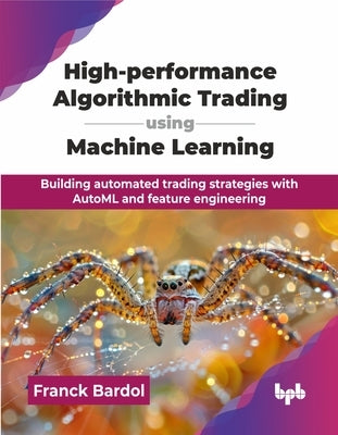 High-performance Algorithmic Trading using Machine Learning: Building automated trading strategies with AutoML and feature engineering (English Editio by Bardol, Franck