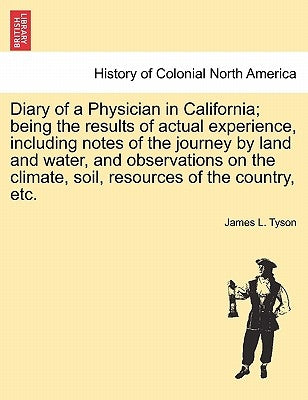 Diary of a Physician in California; Being the Results of Actual Experience, Including Notes of the Journey by Land and Water, and Observations on the by Tyson, James L., Jr.