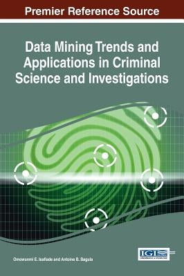 Data Mining Trends and Applications in Criminal Science and Investigations by Isafiade, Omowunmi E.