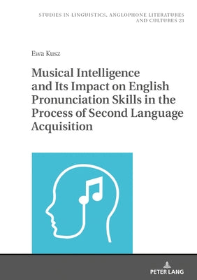 Musical Intelligence and Its Impact on English Pronunciation Skills in the Process of Second Language Acquisition by Uberman, Agnieszka