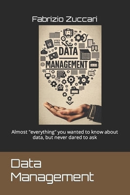 Data Management: Almost "everything" you wanted to know about data, but never dared to ask by Zuccari, Fabrizio