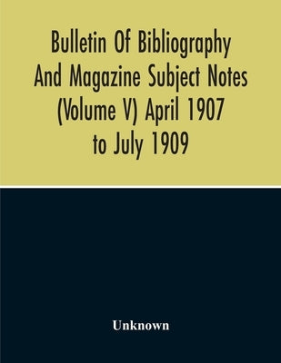 Bulletin Of Bibliography And Magazine Subject Notes (Volume 5) by Unknown