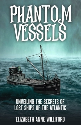 Phantom Vessels: Unveiling the Secrets of the Lost Ships of the Atlantic by Williford, Elizabeth Anne