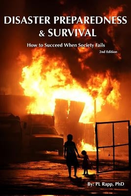 Disaster Preparedness & Survival Second Edition: How to Succeed When Society Fails by Rapp Phd, P. L.