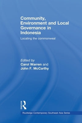 Community, Environment and Local Governance in Indonesia: Locating the commonweal by Warren, Carol