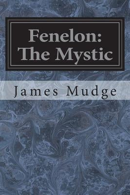 Fenelon: The Mystic by Mudge, James