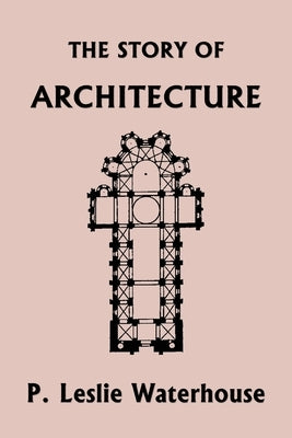 The Story of Architecture throughout the Ages (Yesterday's Classics) by Waterhouse, P. Leslie