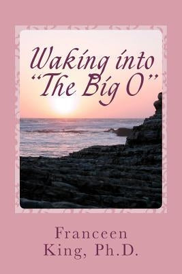 Waking Into The Big O: A New Look at Sleep-Related Female Orgasms by King, Franceen