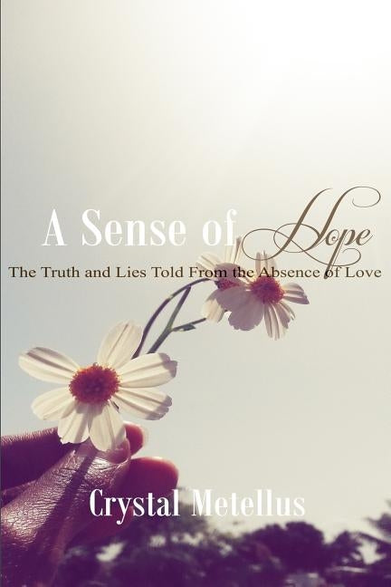 A Sense of Hope: The Truth and Lies Told From the Absence Of Love by Metellus, Crystal