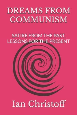 Dreams from Communism: Satire from the Past, Lessons for the Present by Christoff, Ian