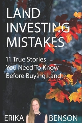 Land Investing Mistakes: 11 True Stories You Need To Know Before Buying Land by Benson, Erika