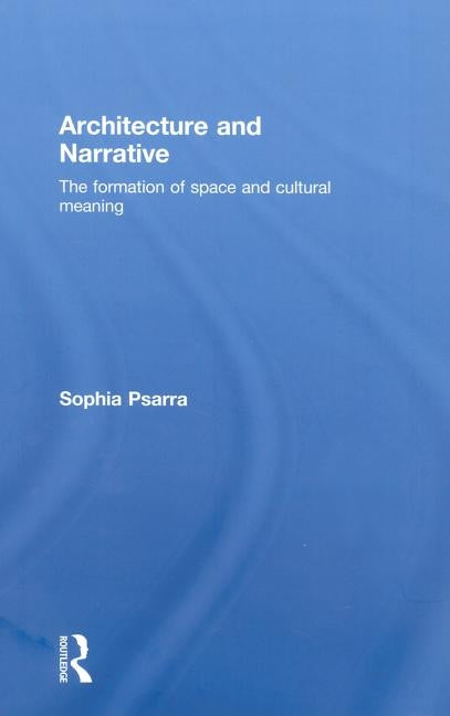 Architecture and Narrative: The Formation of Space and Cultural Meaning by Psarra, Sophia