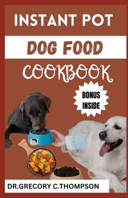 Instant Pot Dog Food Cookbook: The Complete Instant Pot Canine Cookery: A Flavorful Journey for Furry Friends" by Thompson, Dr Grecory C.