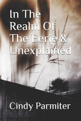 In The Realm Of The Eerie & Unexplained by Parmiter, Cindy