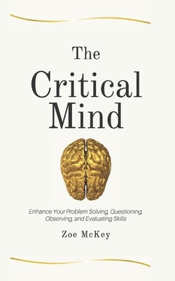 The Critical Mind: Enhance Your Problem Solving, Questioning, Observing, and Evaluating Skills by McKey, Zoe