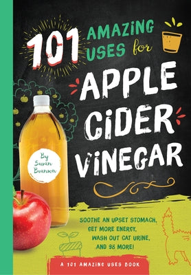 101 Amazing Uses for Apple Cider Vinegar: Soothe an Upset Stomach, Get More Energy, Wash Out Cat Urine and 98 More! Volume 1 by Branson, Susan