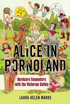 Alice in Pornoland: Hardcore Encounters with the Victorian Gothic by Marks, Laura Helen