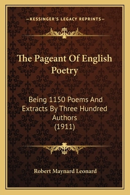 The Pageant Of English Poetry: Being 1150 Poems And Extracts By Three Hundred Authors (1911) by Leonard, Robert Maynard