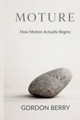 Moture: How Motion Actually Begins by Berry, Gordon