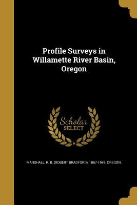 Profile Surveys in Willamette River Basin, Oregon by Marshall, R. B. (Robert Bradford) 1867-