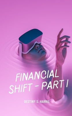 Financial Shift: Part I by Harris, Destiny S.