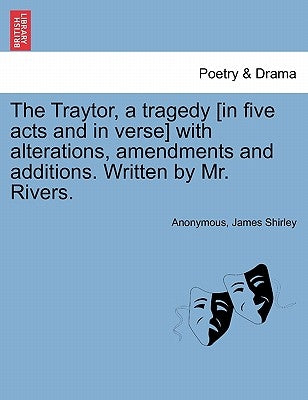 The Traytor, a Tragedy [In Five Acts and in Verse] with Alterations, Amendments and Additions. Written by Mr. Rivers. by Anonymous