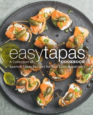 Easy Tapas Cookbook: A Collection of Spanish Tapas Recipes for Real Latin Appetizers by Press, Booksumo