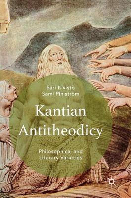 Kantian Antitheodicy: Philosophical and Literary Varieties by Pihlström, Sami
