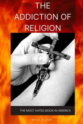 The Addiction of Religion: The Most Hated Book in America by Foy, K. D.