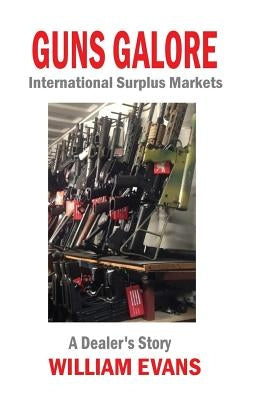 Guns Galore: International Surplus Markets - A Dealer's Story by Evans, William