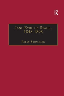 Jane Eyre on Stage, 1848�1898: An Illustrated Edition of Eight Plays with Contextual Notes by Stoneman, Patsy