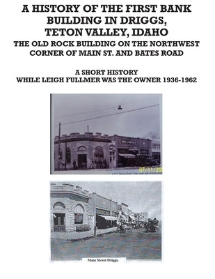 First Bank Building in Driggs Idaho: A Short History While Leigh Fullmer Owned the Building by Fullmer, Terry L.