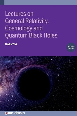 Lectures on General Relativity, Cosmology and Quantum Black Holes (Second Edition) by Ydri, Badis