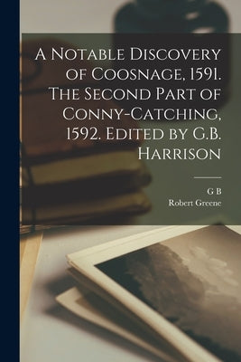 A Notable Discovery of Coosnage, 1591. The Second Part of Conny-catching, 1592. Edited by G.B. Harrison by Greene, Robert