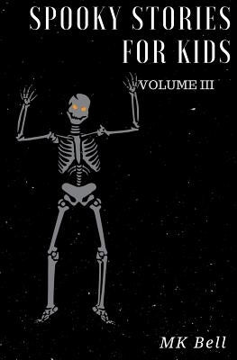 Spooky Stories for Kids Volume III: A short (25 page) collection of short stories for Halloween bags by Bell, M. K.