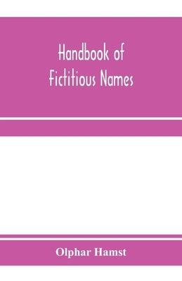 Handbook of fictitious names: being a guide to authors, chiefly in the lighter literature of the XIXth century, who have written under assumed names by Hamst, Olphar