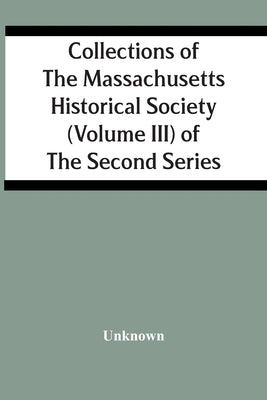 Collections Of The Massachusetts Historical Society (Volume Iii) Of The Second Series by Unknown