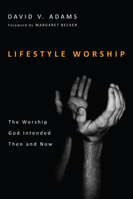 Lifestyle Worship: The Worship God Intended Then and Now by Adams, David V.