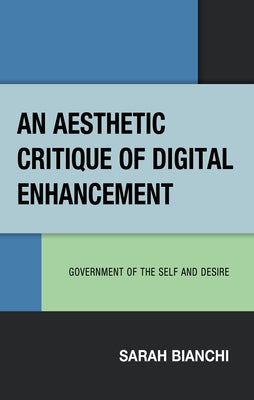 An Aesthetic Critique of Digital Enhancement: Government of the Self and Desire by Bianchi, Sarah
