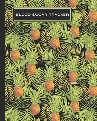 Blood Sugar Tracker: Record Daily Glucose 4 Times A Day In This Two Year Log - Convenient One-Month Page Spreads - Tropical Pineapple Desig by Trackers, Hip