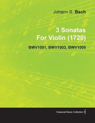 3 Sonatas by Johann Sebastian Bach for Violin (1720) Bwv1001, Bwv1003, Bwv1005 by Bach, Johann Sebastian