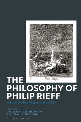 The Philosophy of Philip Rieff: Cultural Conflict, Religion and the Self by , William G. Batchelder, IV