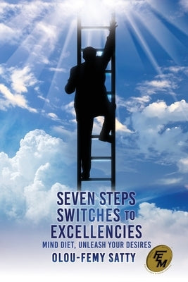 Seven Steps Switches to Excellencies: Mind Diet, Unleash Your Desires by Satty, Olou-Femy