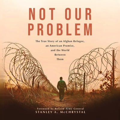 Not Our Problem: The True Story of an Afghan Refugee, an American Promise, and the World Between Them by Sodais, Abdulhaq