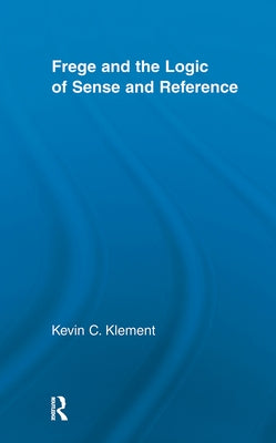 Frege and the Logic of Sense and Reference by Klement, Kevin C.