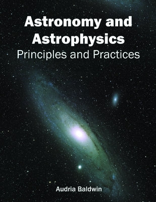 Astronomy and Astrophysics: Principles and Practices by Baldwin, Audria