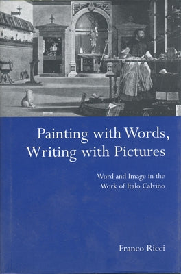 Painting with Words, Writing with Pictures: Word and Image Relations in the Work of Italo Calvino by Ricci, Franco