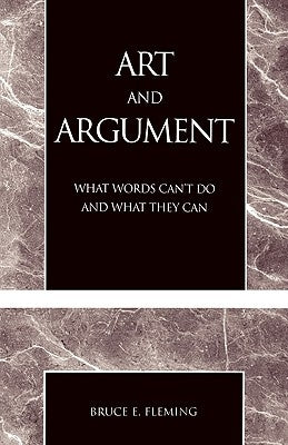 Art and Argument: What Words Can't Do and What They Can by Fleming, Bruce E.