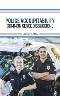 Police Accountability: Common Sense Discussions by Perez, Douglas W.