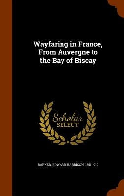 Wayfaring in France, From Auvergne to the Bay of Biscay by Barker, Edward Harrison